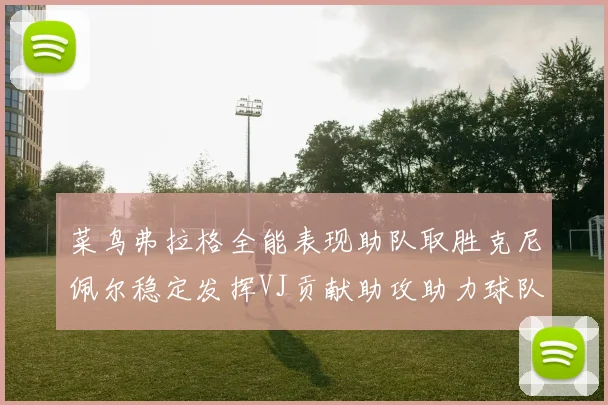 菜鸟弗拉格全能表现助队取胜克尼佩尔稳定发挥VJ贡献助攻助力球队进攻