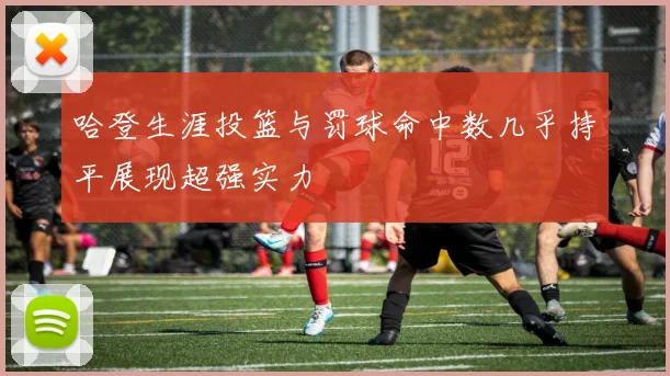 哈登生涯投篮与罚球命中数几乎持平展现超强实力