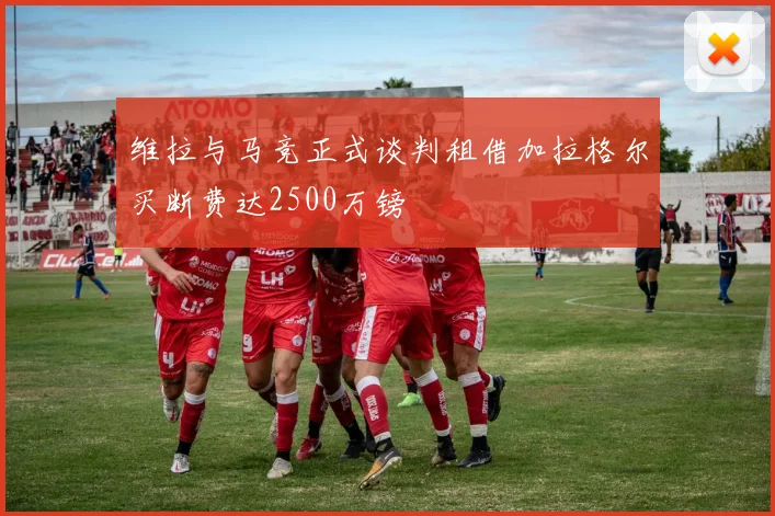 维拉与马竞正式谈判租借加拉格尔买断费达2500万镑